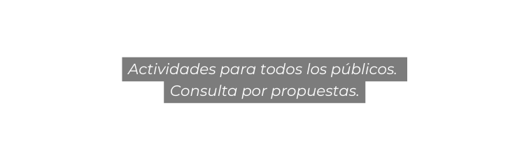 Actividades para todos los públicos Consulta por propuestas